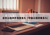 自学小程序开发得多久（学做小程序要多久）