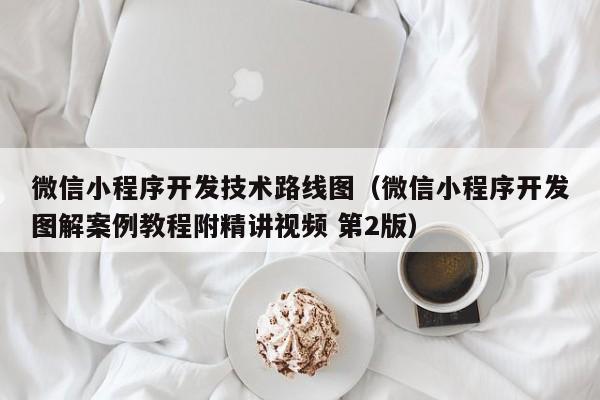 微信小程序开发技术路线图(微信小程序开发图解案例教程附精讲视频 第2版)
