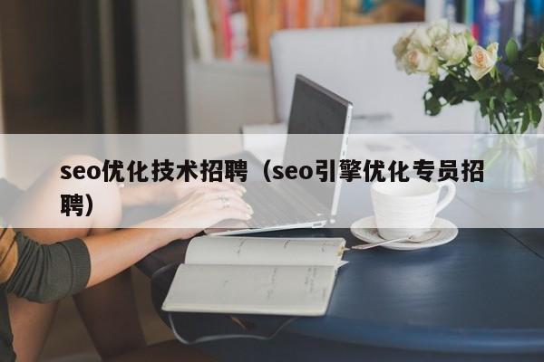 seo优化技术招聘(seo引擎优化专员招聘)