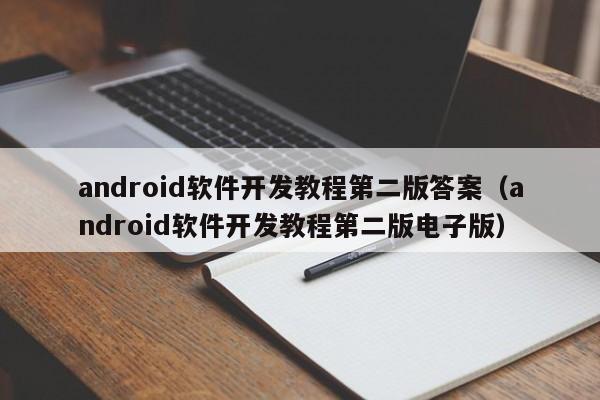 android软件开发教程第二版答案(android软件开发教程第二版电子版)