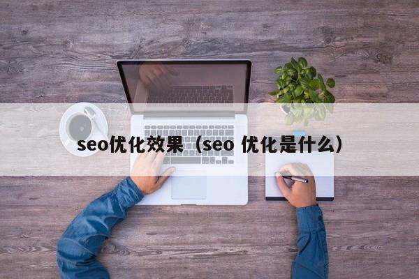 seo优化效果(seo 优化是什么)