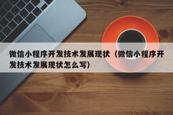 微信小程序开发技术发展现状(微信小程序开发技术发展现状怎么写)