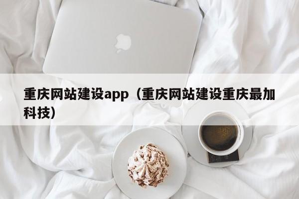 重庆网站建设app(重庆网站建设重庆最加科技)