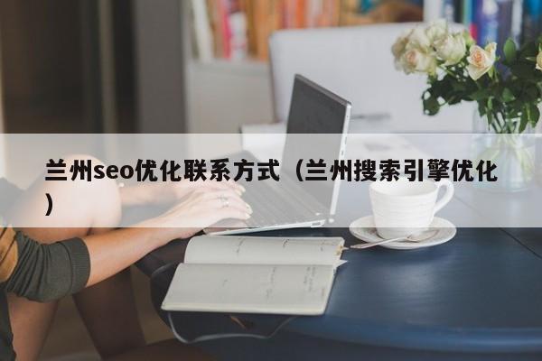 兰州seo优化联系方式(兰州搜索引擎优化)