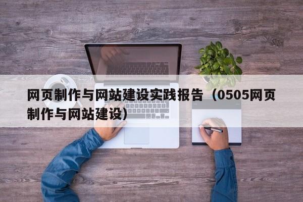 网页制作与网站建设实践报告(0505网页制作与网站建设)