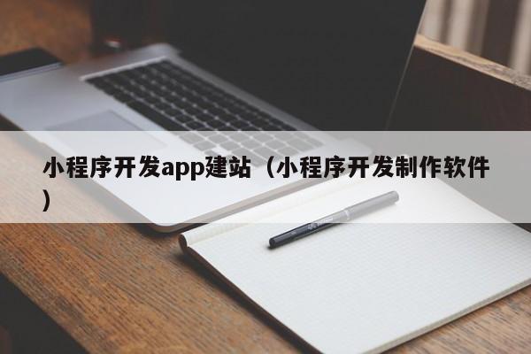 小程序开发app建站(小程序开发制作软件)