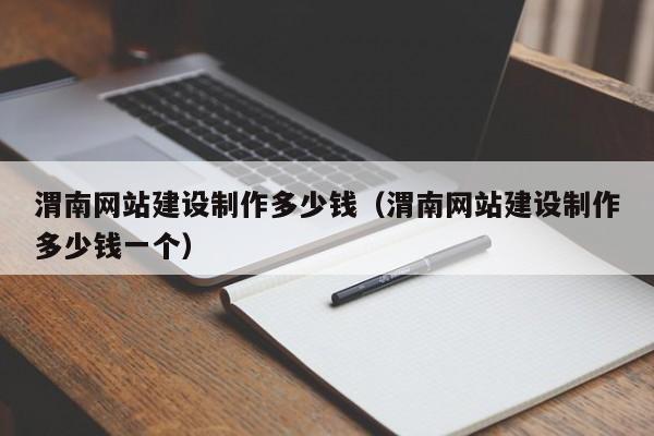 渭南网站建设制作多少钱(渭南网站建设制作多少钱一个)