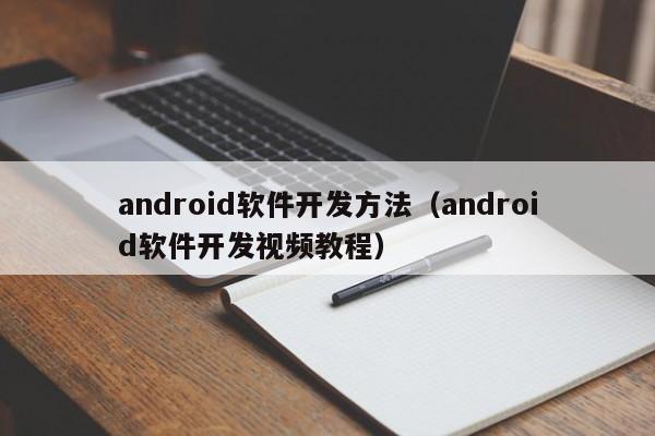 android软件开发方法(android软件开发视频教程)