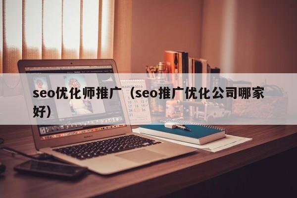 seo优化师推广(seo推广优化公司哪家好)