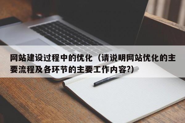 网站建设过程中的优化(请说明网站优化的主要流程及各环节的主要工作内容?)