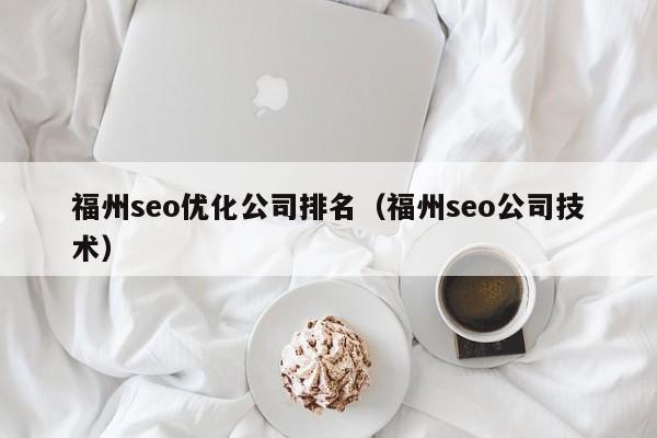 福州seo优化公司排名(福州seo公司技术)