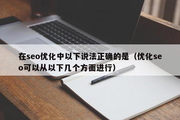 在seo优化中以下说法正确的是(优化seo可以从以下几个方面进行)