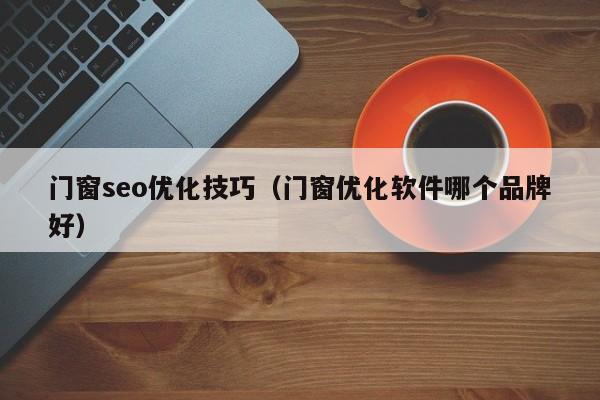 门窗seo优化技巧(门窗优化软件哪个品牌好)