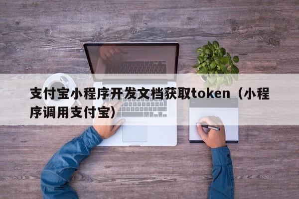 支付宝小程序开发文档获取token(小程序调用支付宝)