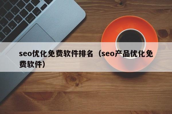 seo优化免费软件排名(seo产品优化免费软件)