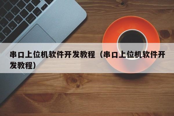串口上位机软件开发教程(串口上位机软件开发教程)