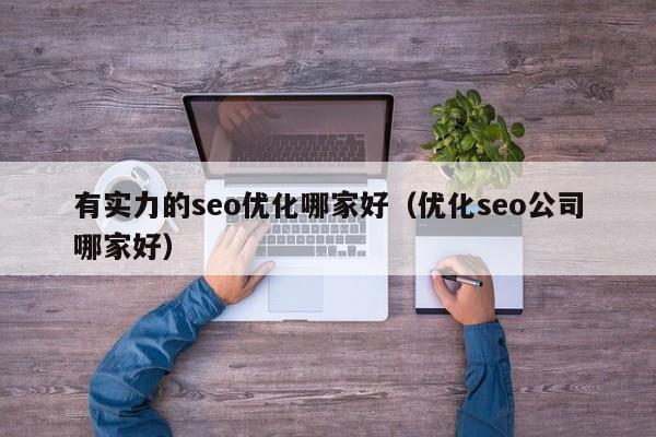 有实力的seo优化哪家好(优化seo公司哪家好)