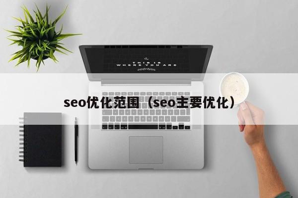 seo优化范围(seo主要优化)