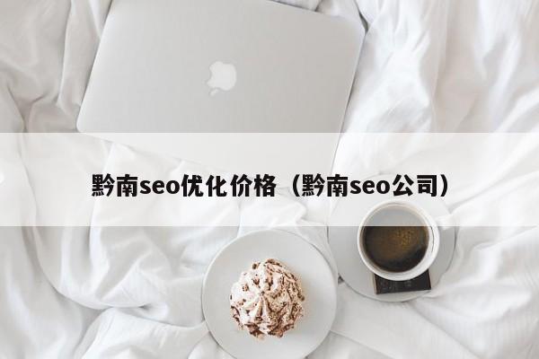 黔南seo优化价格(黔南seo公司)