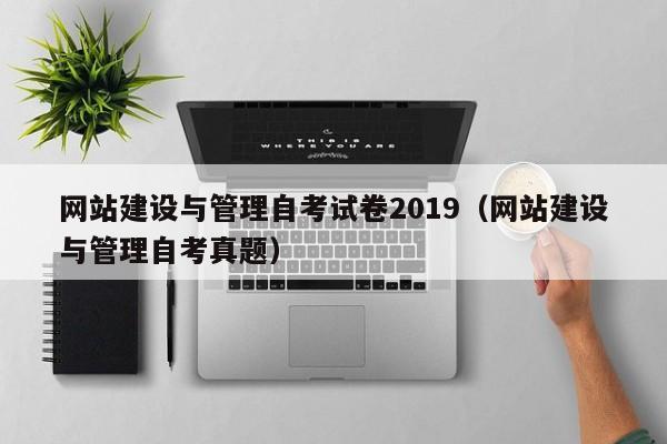 网站建设与管理自考试卷2019(网站建设与管理自考真题)