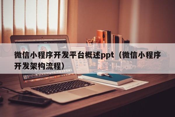 微信小程序开发平台概述ppt(微信小程序开发架构流程)
