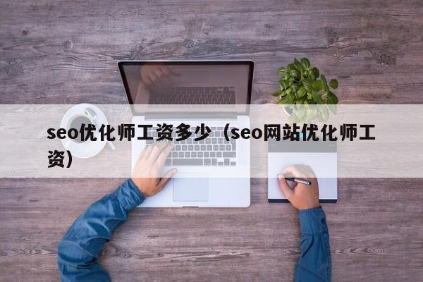 seo优化师工资多少(seo网站优化师工资)