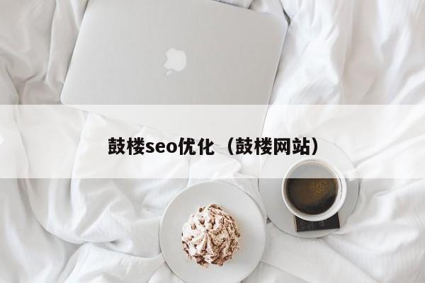 鼓楼seo优化(鼓楼网站)