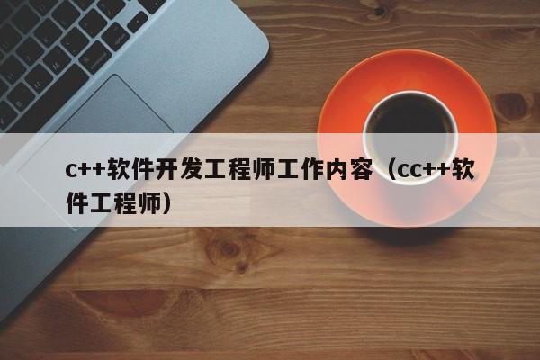 c++软件开发工程师工作内容(cc++软件工程师)