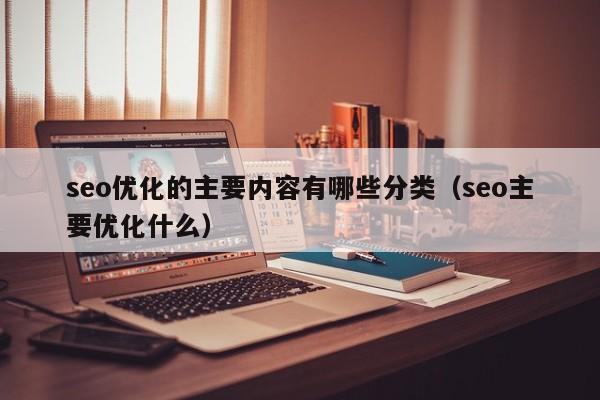 seo优化的主要内容有哪些分类(seo主要优化什么)