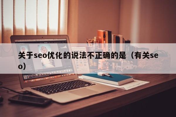 关于seo优化的说法不正确的是(有关seo)