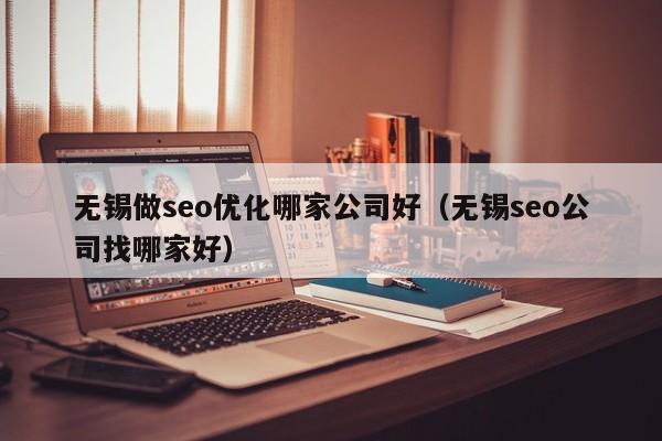 无锡做seo优化哪家公司好(无锡seo公司找哪家好)