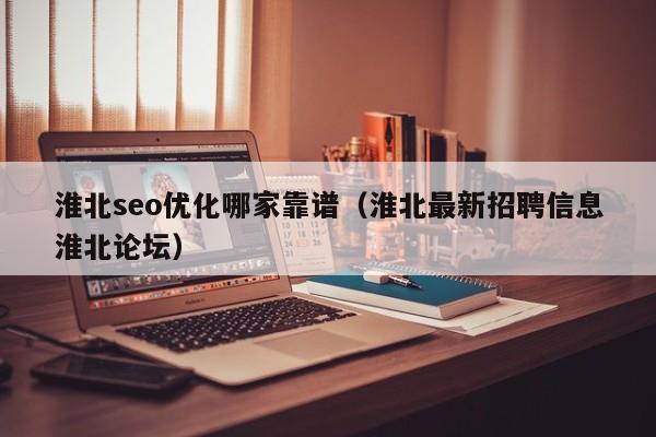 淮北seo优化哪家靠谱(淮北最新招聘信息淮北论坛)