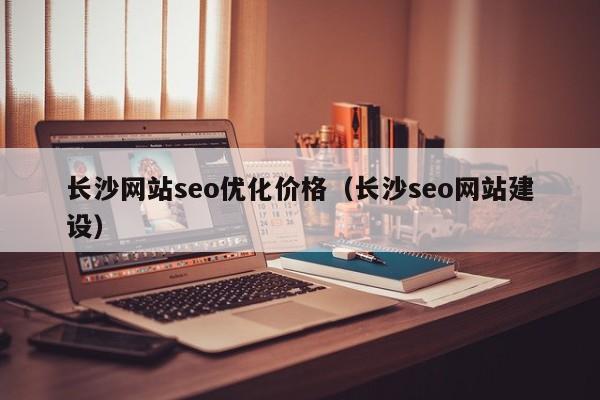 长沙网站seo优化价格(长沙seo网站建设)
