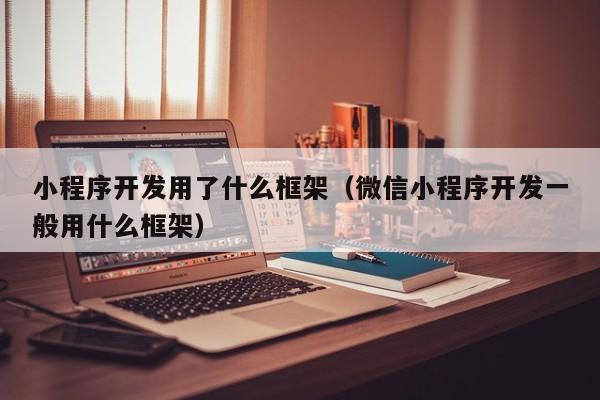 小程序开发用了什么框架(微信小程序开发一般用什么框架)