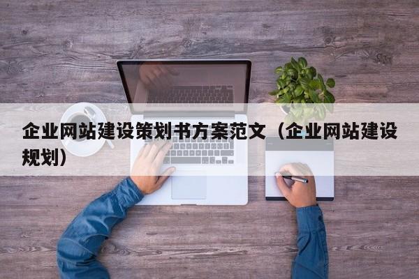 企业网站建设策划书方案范文(企业网站建设规划)