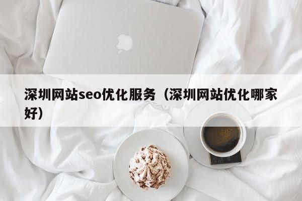 深圳网站seo优化服务(深圳网站优化哪家好)