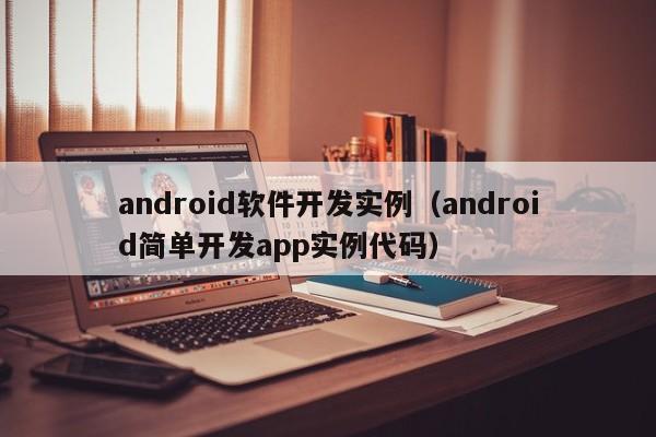 android软件开发实例(android简单开发app实例代码)