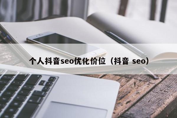 个人抖音seo优化价位(抖音 seo)