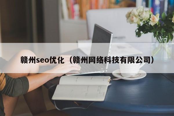 赣州seo优化(赣州网络科技有限公司)