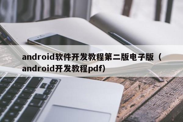 android软件开发教程第二版电子版(android开发教程pdf)