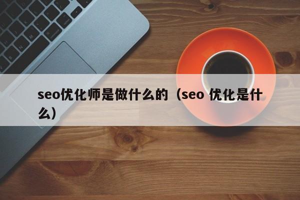seo优化师是做什么的(seo 优化是什么)