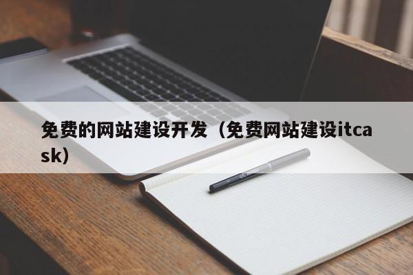 免费的网站建设开发(免费网站建设itcask)