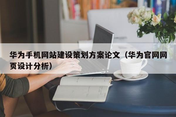 华为手机网站建设策划方案论文(华为官网网页设计分析)