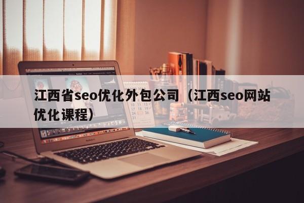 江西省seo优化外包公司(江西seo网站优化课程)