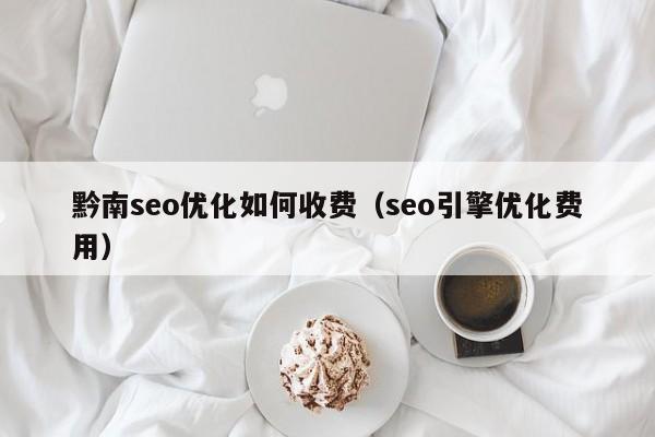 黔南seo优化如何收费(seo引擎优化费用)