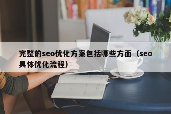 完整的seo优化方案包括哪些方面(seo具体优化流程)