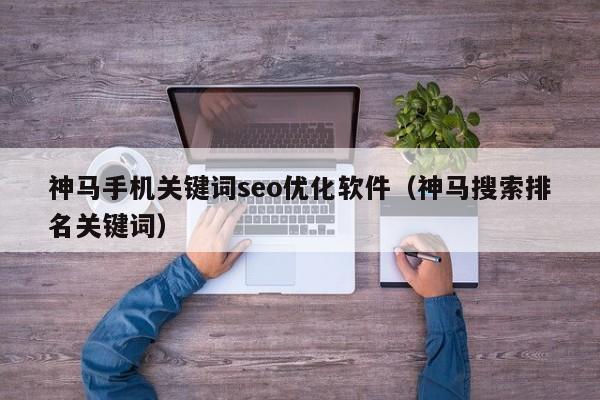 神马手机关键词seo优化软件(神马搜索排名关键词)