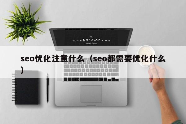 seo优化注意什么(seo都需要优化什么)
