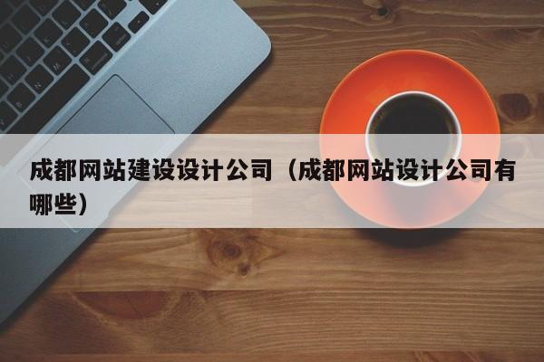 成都网站建设设计公司(成都网站设计公司有哪些)