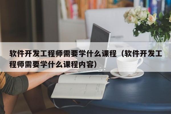 软件开发工程师需要学什么课程(软件开发工程师需要学什么课程内容)